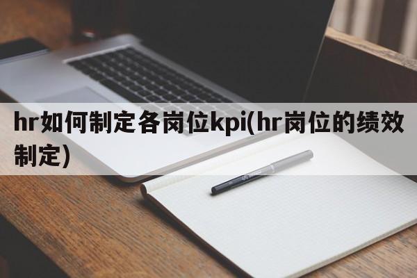 hr如何制定各岗位kpi(hr岗位的绩效制定)