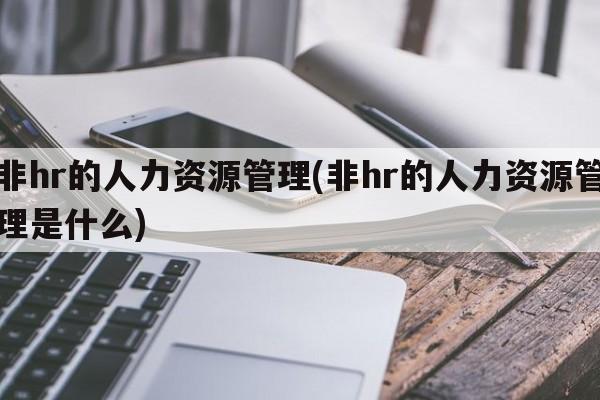 非hr的人力资源管理(非hr的人力资源管理是什么)