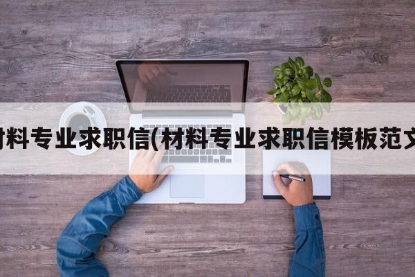 材料专业求职信(材料专业求职信模板范文)