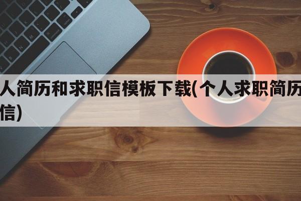 个人简历和求职信模板下载(个人求职简历求职信)